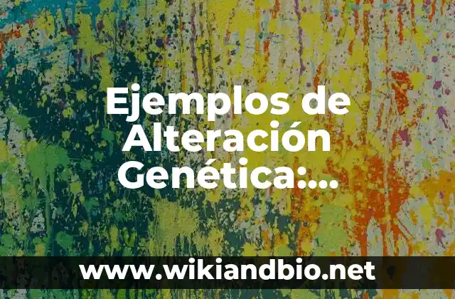 Ejemplos de Alteración Genética: Definición según Autor, qué es, Concepto