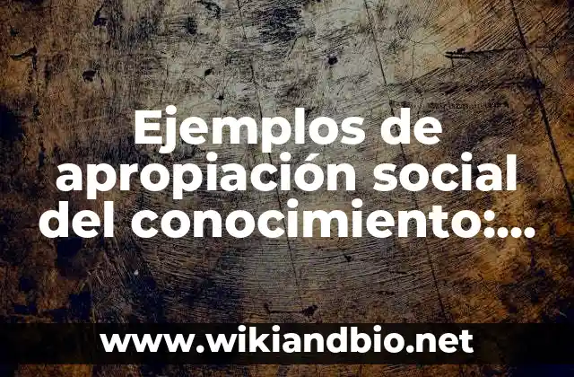 Ejemplos de apropiación social del conocimiento
