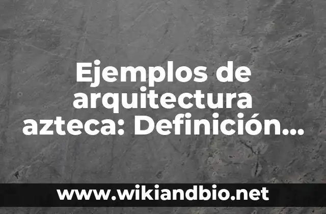 Ejemplos de arquitectura azteca: Definición según Autor, qué es, Concepto