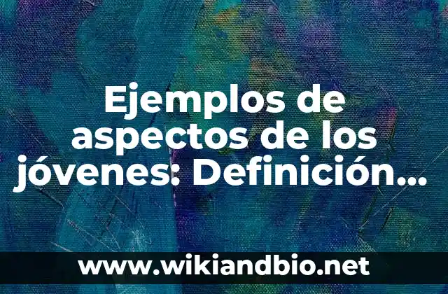 Ejemplos de aspectos de los jóvenes: Definición según Autor, ¿qué es?