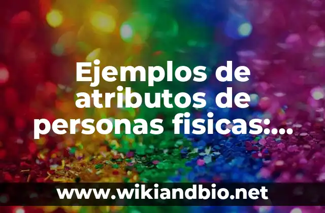 Ejemplos de atributos de personas fisicas: Definición según Autor, qué es, Concepto y Significado