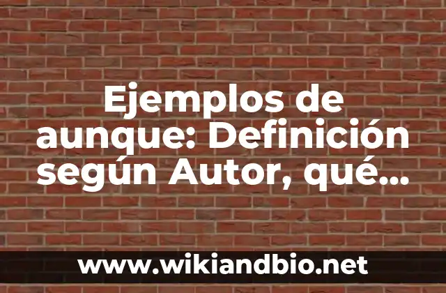 Ejemplos de aunque: Definición según Autor, qué es, Concepto y Significado