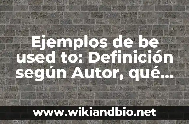 Ejemplos de be used to: Definición según Autor, qué es, Concepto