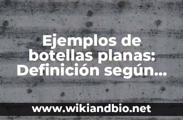 Ejemplos de botellas planas: Definición según Autor, qué es, Concepto y Significado