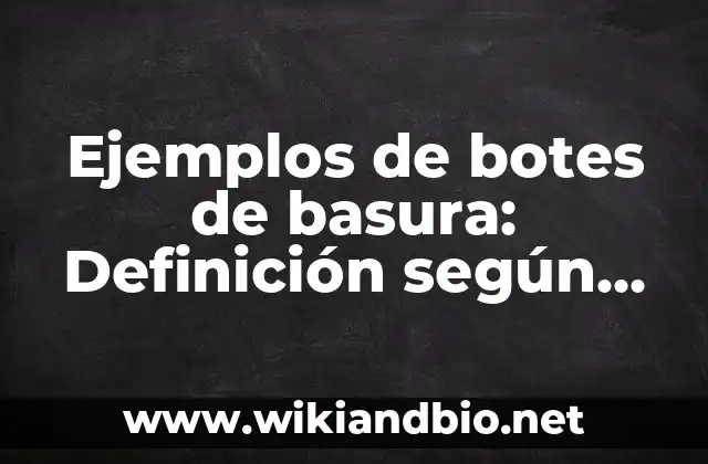 Ejemplos de botes de basura: Definición según Autor, qué es, Concepto