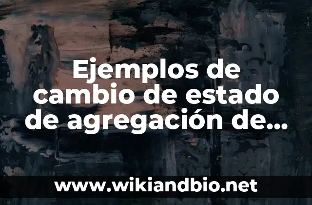 Ejemplos de cambio de estado de agregación de la materia: Definición según Autor, qué es, Concepto y Significado