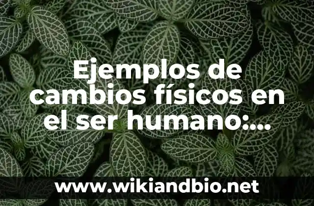 Ejemplos de cambios físicos en el ser humano: Definición según Autor, qué