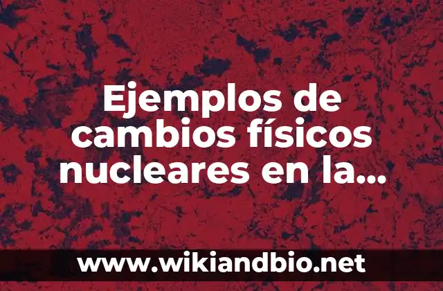 Ejemplos de cambios físicos nucleares en la materia: Definición según