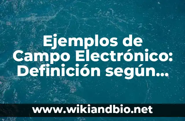 Ejemplos de Campo Electrónico: Definición según Autor, qué es, Concepto