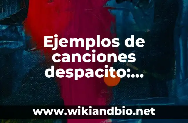 Ejemplos de canciones despacito: Definición según Autor, qué es, Concepto y Significado