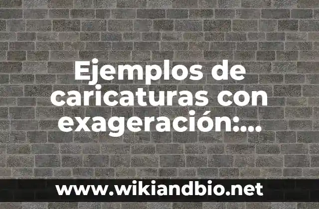 Ejemplos de caricaturas con exageración: Definición según Autor, qué es, Concepto y Significado