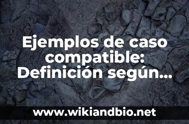 Ejemplos de caso compatible: Definición según Autor, qué es, Concepto y Significado