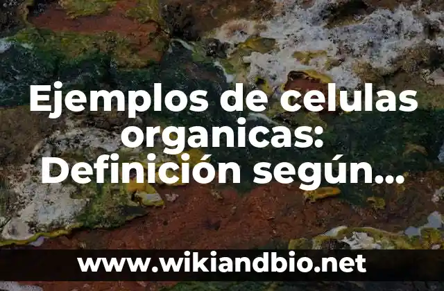 Ejemplos de celulas organicas: Definición según Autor, qué es, Concepto