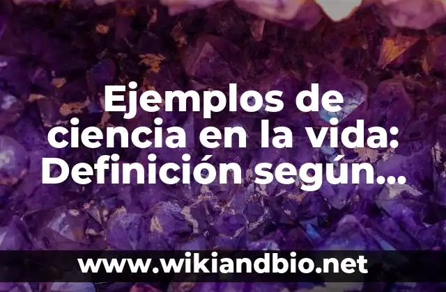 Ejemplos de ciencia en la vida: Definición según Autor, qué es, Concepto