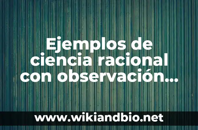Ejemplos de ciencia racional con observación, evaluación y criterio: Definición según Autor, qué es, Concepto y Significado