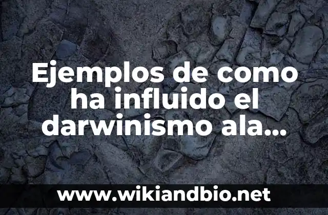 Ejemplos de como ha influido el darwinismo en la sociedad