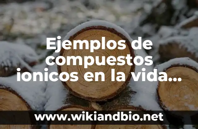 Ejemplos de compuestos ionicos en la vida diaria: Definición según Autor