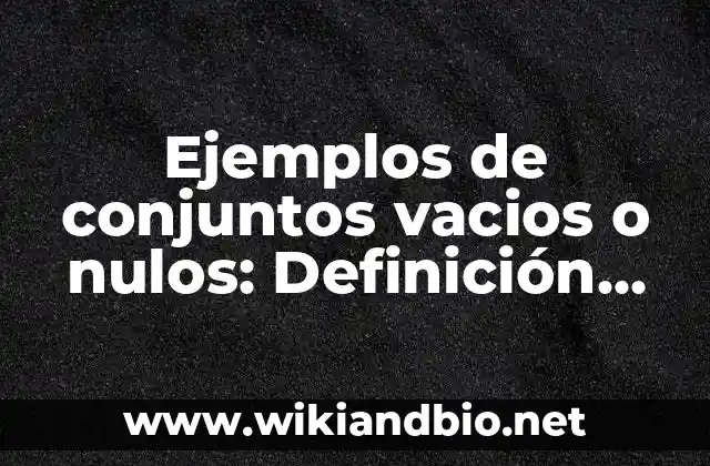 Ejemplos de conjuntos vacios o nulos: Definición según Autor, ¿qué es?