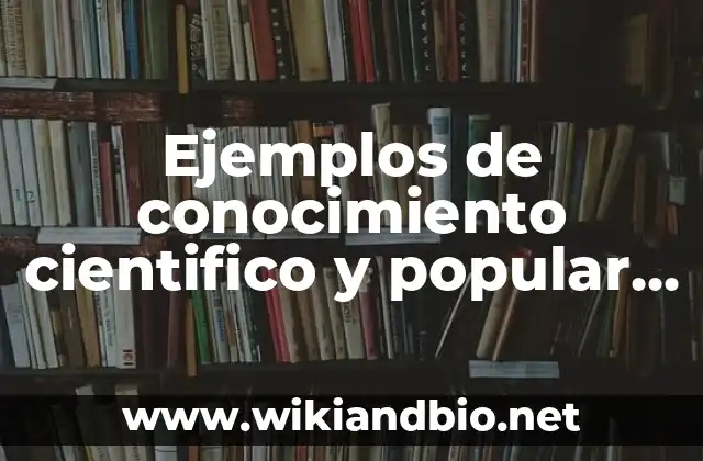 Ejemplos de conocimiento cientifico y popular