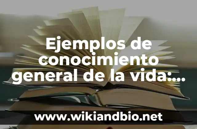 Ejemplos de conocimiento general de la vida: Definición según Autor, qué es, Concepto y Significado