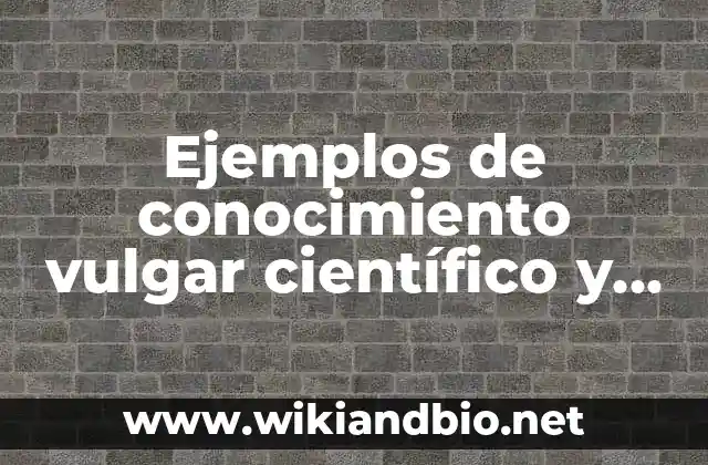 Ejemplos de conocimiento vulgar científico y filosófico