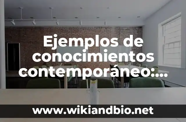 Ejemplos de conocimientos contemporáneo: Definición según Autor, ¿qué es?
