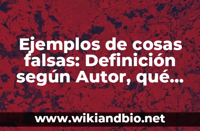 Ejemplos de cosas falsas: Definición según Autor, qué es, Concepto