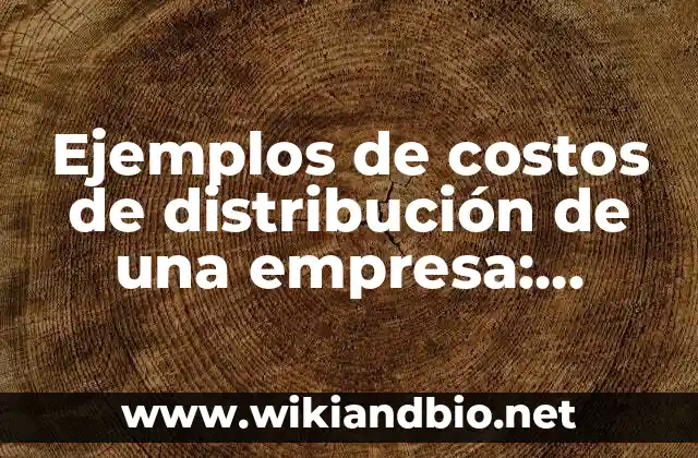 Ejemplos de costos de distribución de una empresa: Definición según Autor, qué es, Concepto y Significado