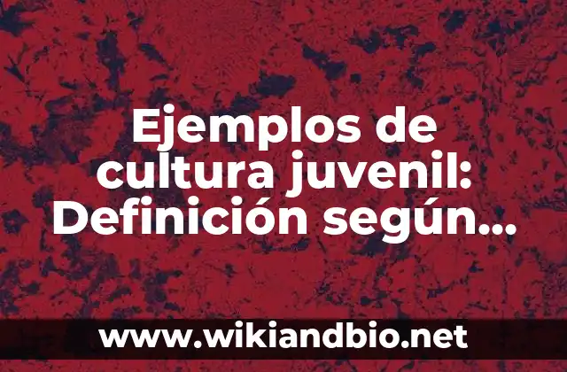 Ejemplos de cultura juvenil: Definición según Autor, qué es, Concepto