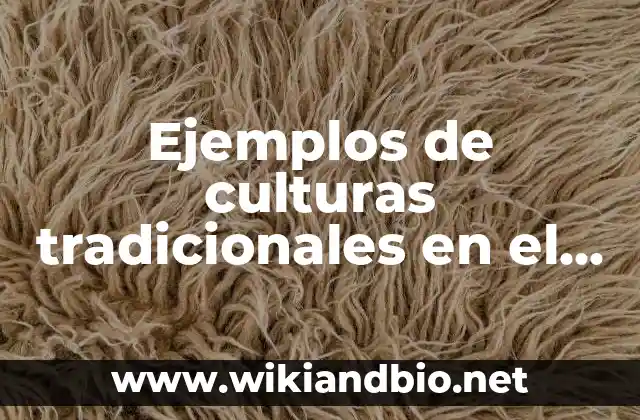 Ejemplos de culturas tradicionales en el mundo: Definición según Autor, qué