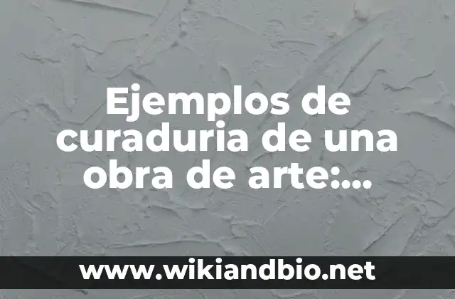 Ejemplos de curaduria de una obra de arte: Definición según Autor, qué es, Concepto y Significado