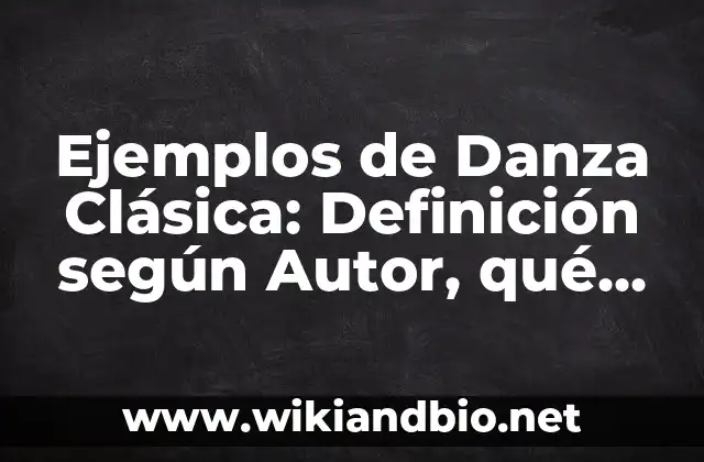 Ejemplos de Danza Clásica: Definición según Autor, qué es, Concepto