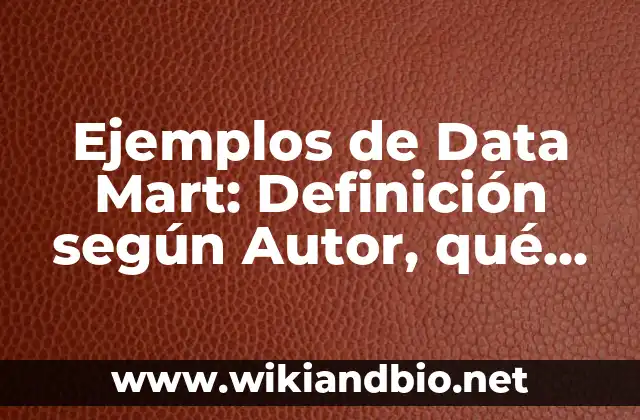 Ejemplos de Data Mart: Definición según Autor, qué es, Concepto
