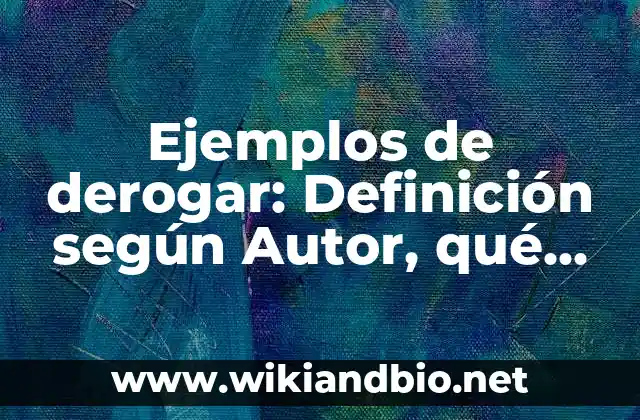 Ejemplos de derogar: Definición según Autor, qué es, Concepto y Significado