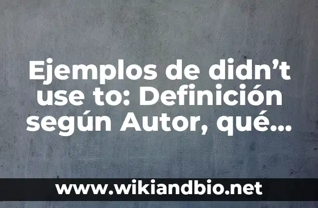 Ejemplos de didn’t use to: Definición según Autor, qué es, Concepto y Significado