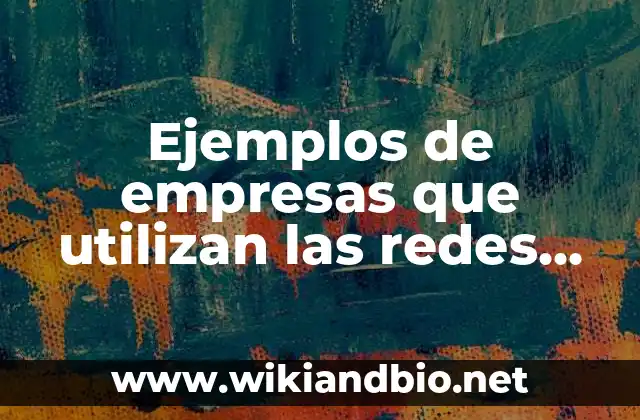 Ejemplos de empresas que utilizan las redes de trabajo: Definición según Autor, qué es, Concepto y Significado