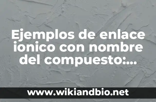 Ejemplos de enlace ionico con nombre del compuesto