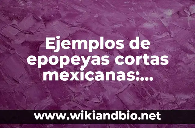 Ejemplos de epopeyas cortas mexicanas: Definición según Autor, qué es, Concepto y Significado