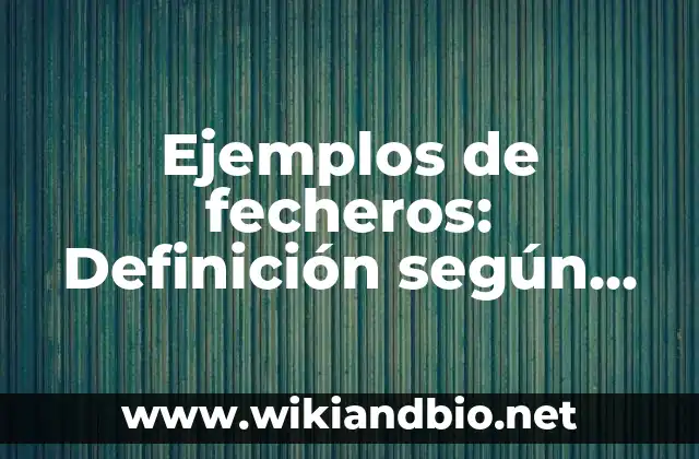 Ejemplos de fecheros: Definición según Autor, qué es, Concepto y Significado
