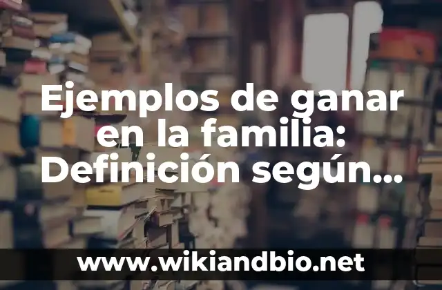 Ejemplos de ganar en la familia: Definición según Autor, qué es, Concepto y Significado