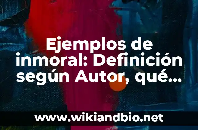 Ejemplos de inmoral: Definición según Autor, qué es, Concepto y Significado