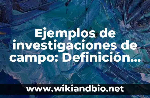 Ejemplos de investigaciones de campo: Definición según Autor, ¿qué es?