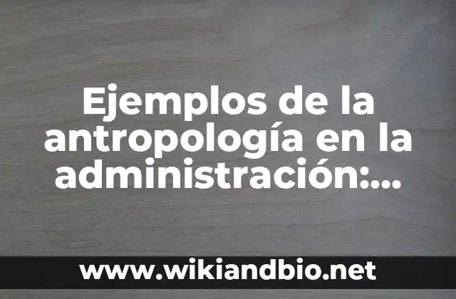 Ejemplos de la antropología en la administración: Definición según Autor