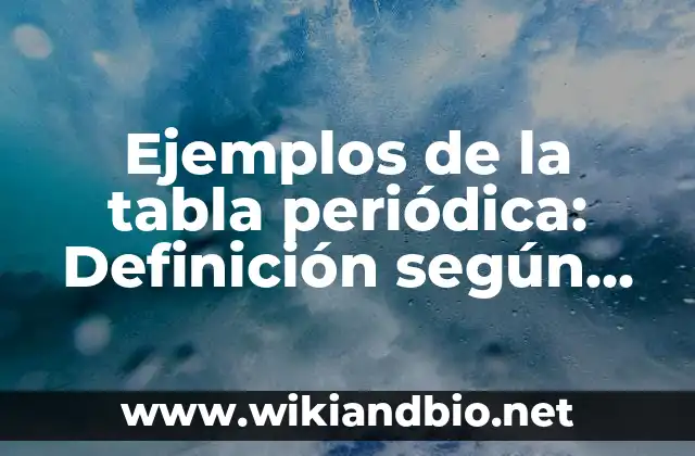 Ejemplos de la tabla periódica: Definición según Autor, qué es, Concepto