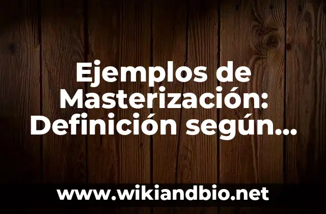 Ejemplos de Masterización: Definición según Autor, qué es, Concepto y Significado
