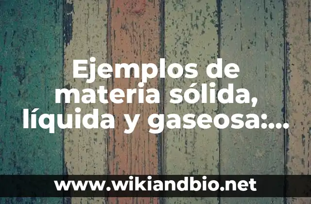 Ejemplos de materia sólida, líquida y gaseosa: Definición según Autor, qué