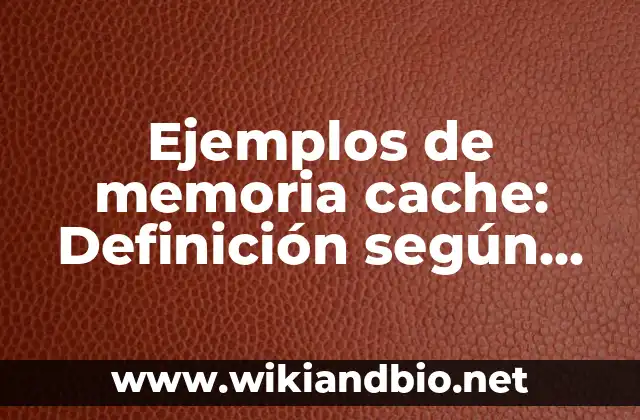 Ejemplos de memoria cache: Definición según Autor, qué es, Concepto