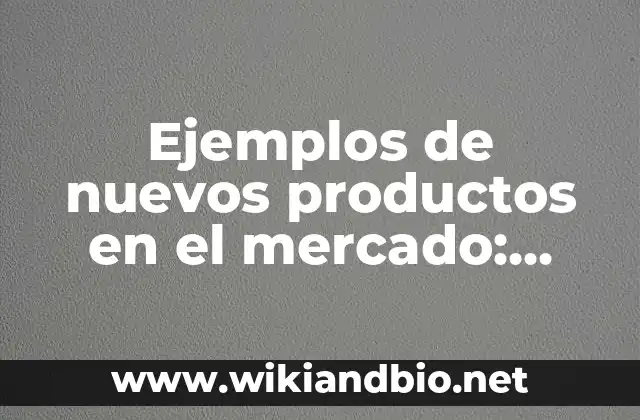 Ejemplos de nuevos productos en el mercado: Definición según Autor, ¿qué es?