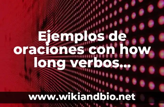 Ejemplos de oraciones con how long verbos irregulares en inglés: Definición