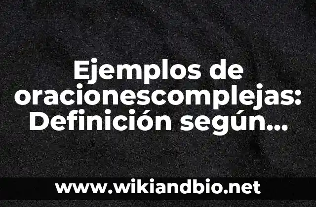 Ejemplos de oracionescomplejas: Definición según Autor, qué es, Concepto